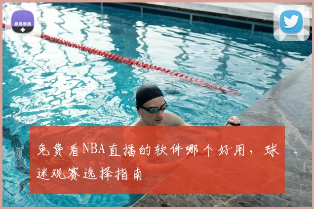 免费看NBA直播的软件哪个好用,球迷观赛选择指南