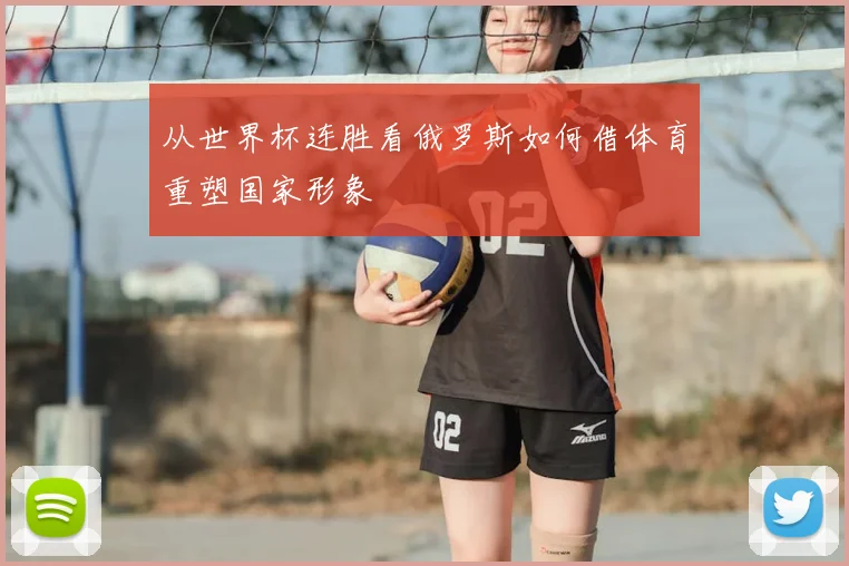 从世界杯连胜看俄罗斯如何借体育重塑国家形象