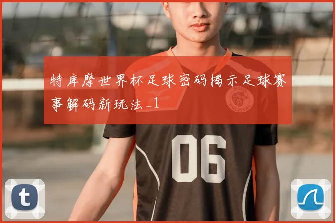 特库摩世界杯足球密码揭示足球赛事解码新玩法_1
