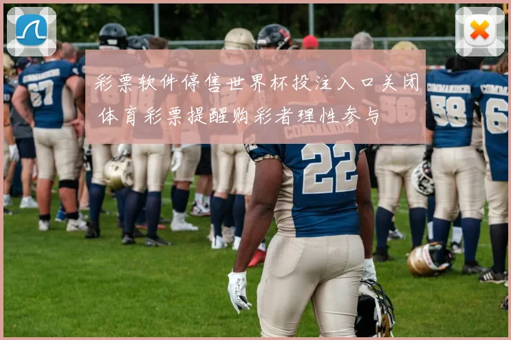 彩票软件停售世界杯投注入口关闭 体育彩票提醒购彩者理性参与