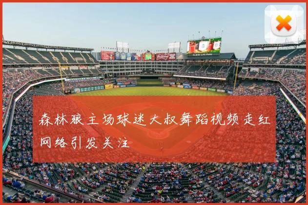 森林狼主场球迷大叔舞蹈视频走红网络引发关注