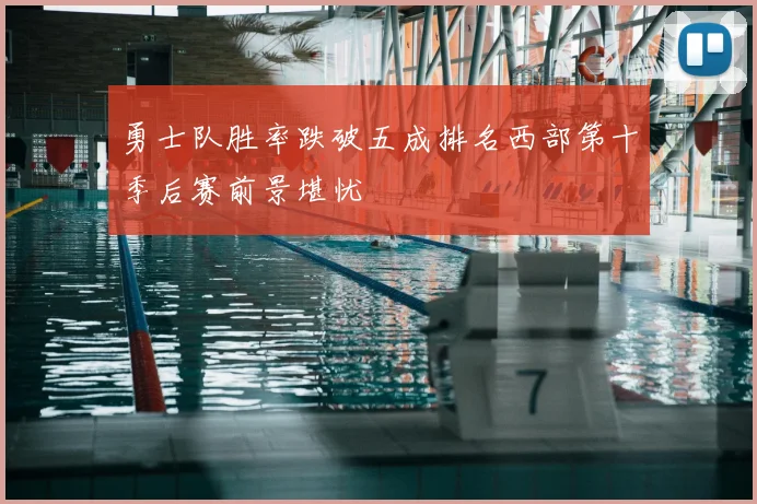勇士队胜率跌破五成排名西部第十季后赛前景堪忧