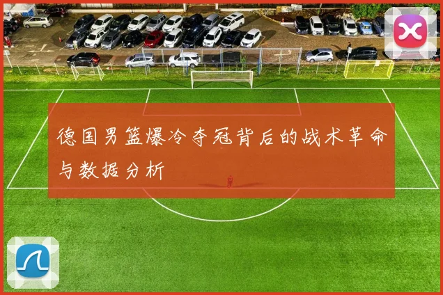 德国男篮爆冷夺冠背后的战术革命与数据分析