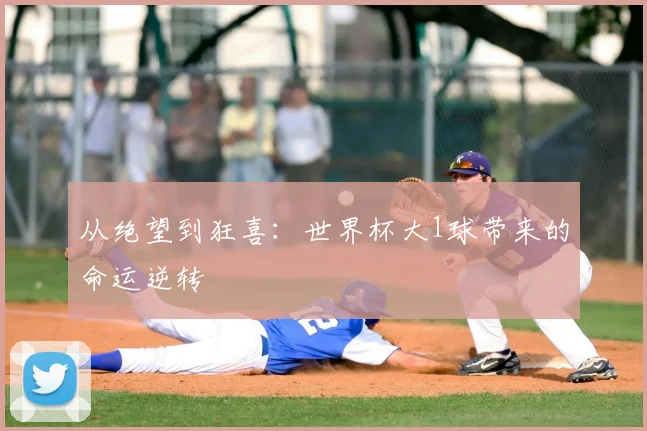 从绝望到狂喜:世界杯大1球带来的命运逆转