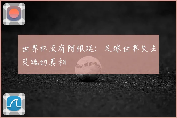 世界杯没有阿根廷：足球世界失去灵魂的真相