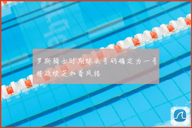 罗斯骑士时期球衣号码确定为一号将延续芝加哥风格