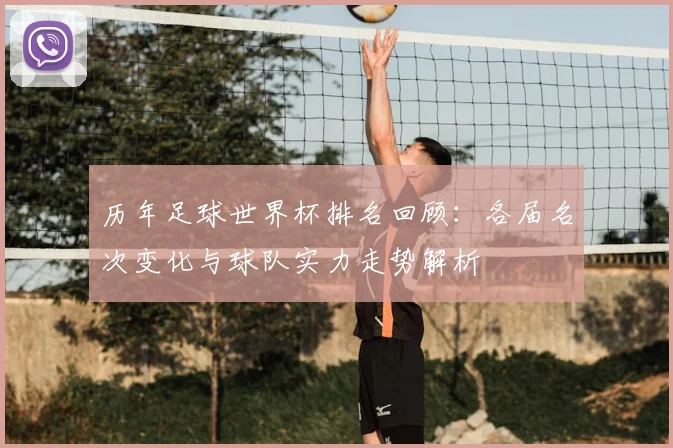 历年足球世界杯排名回顾：各届名次变化与球队实力走势解析