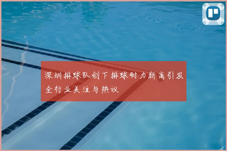 深圳排球队创下排球耐力新高引发全行业关注与热议