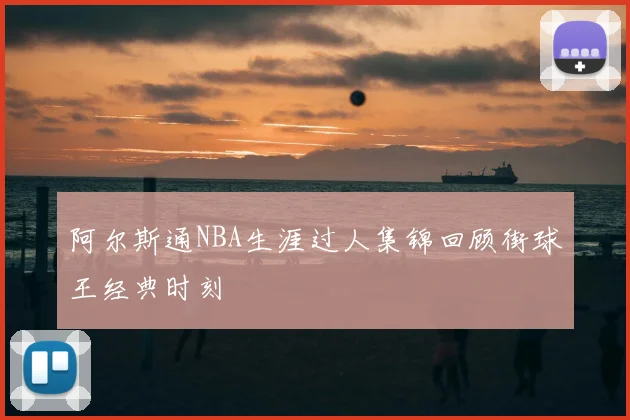阿尔斯通NBA生涯过人集锦回顾街球王经典时刻