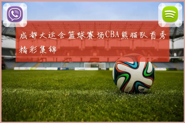 成都大运会篮球赛场CBA熊猫队首秀精彩集锦