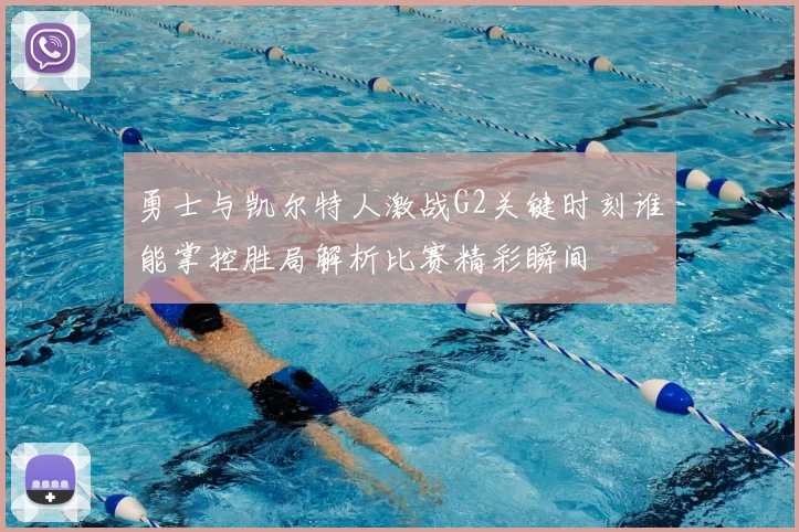 勇士与凯尔特人激战G2关键时刻谁能掌控胜局解析比赛精彩瞬间