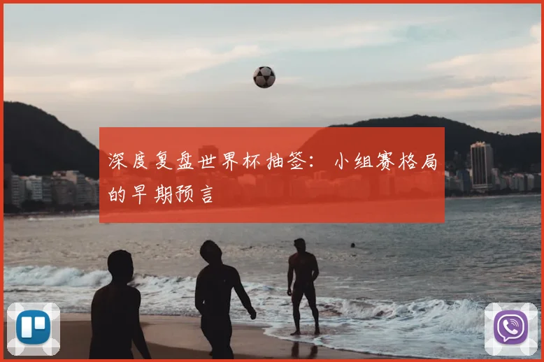 深度复盘世界杯抽签：小组赛格局的早期预言