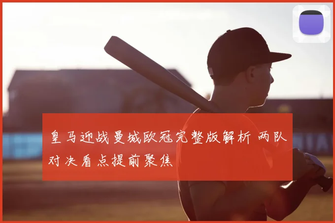 皇马迎战曼城欧冠完整版解析 两队对决看点提前聚焦